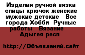 Изделия ручной вязки спицы,крючок,женские,мужские,детские - Все города Хобби. Ручные работы » Вязание   . Адыгея респ.